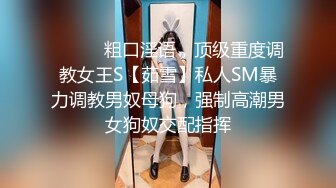 ⚫️⚫️粗口淫语，顶级重度调教女王S【茹雪】私人SM暴力调教男奴母狗，强制高潮男女狗奴交配指挥