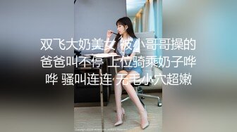 双飞大奶美女 被小哥哥操的爸爸叫不停 上位骑乘奶子哗哗 骚叫连连 无毛小穴超嫩