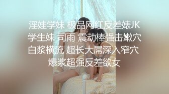 淫娃学妹 极品网红反差婊JK学生妹 司雨 震动棒强击嫩穴白浆横流 超长大屌深入窄穴 爆浆超强反差欲女