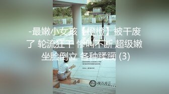 -最嫩小女孩【橙橙】被干废了 轮流狂干 惨叫不断 超级嫩 坐脸倒立 各种蹂躏 (3)