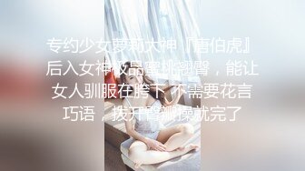 专约少女萝莉大神『唐伯虎』后入女神极品蜜桃翘臀，能让女人驯服在胯下 不需要花言巧语，拨开臀瓣操就完了