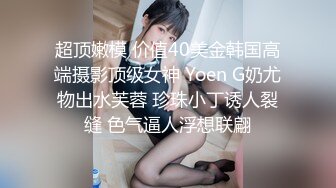 超顶嫩模 价值40美金韩国高端摄影顶级女神 Yoen G奶尤物出水芙蓉 珍珠小丁诱人裂缝 色气逼人浮想联翩