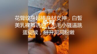 花臂纹身超棒身材女神，白皙美乳裸舞诱惑，无毛小骚逼跳蛋伺候，掰开洞洞粉嫩