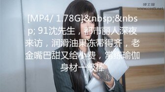 [MP4/ 1.78G]&nbsp;&nbsp; 91沈先生，都市丽人深夜来访，润滑油果冻带得齐，老金嘴巴甜又给小费，常练瑜伽身材一级棒