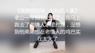 《震撼福利秘✿出轨的人妻》老公一早回去上班了，我马上跑去了老情人家里约操，没想到他弟弟也在老情人的鸡巴实在太大了