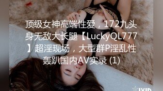 顶级女神高端性爱，172九头身无敌大长腿【LuckyQL777】超淫现场，大型群P淫乱性轰趴国内AV实录 (1)