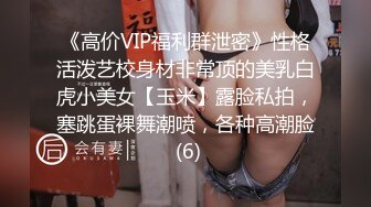 《高价VIP福利群泄密》性格活泼艺校身材非常顶的美乳白虎小美女【玉米】露脸私拍，塞跳蛋裸舞潮喷，各种高潮脸 (6)