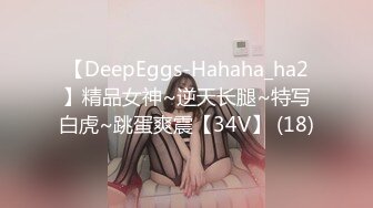 【DeepEggs-Hahaha_ha2】精品女神~逆天长腿~特写白虎~跳蛋爽震【34V】 (18)