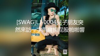 [SWAG]LJ-0004兒子朋友突然來訪一字馬爽操屁股啪啪響