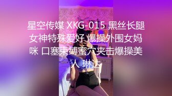 星空传媒 XKG-015 黑丝长腿女神特殊爱好 爆操外围女妈咪 口塞束缚蜜穴夹击爆操美人 琳达