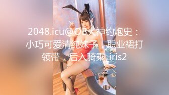 2048.icu@OB大神约炮史：小巧可爱清纯妹子，职业裙打领带，后入骑乘_iris2