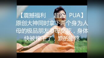 【震撼福利❤️超强✿PUA】原创大神同时拿下两个身为人母的极品朋友妻母女花，身体快被榨干了，累的腰疼