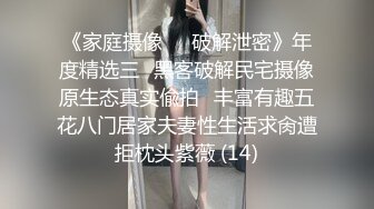 《家庭摄像㊙️破解泄密》年度精选三⭐黑客破解民宅摄像原生态真实偸拍⭐丰富有趣五花八门居家夫妻性生活求肏遭拒枕头紫薇 (14)