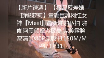 【新片速遞】 【极品反差婊❤️顶级萝莉】童颜巨乳网红女神『Meiil』最新啪啪私拍 啪啪阿黑颜撸点极高 完美露脸 高清1080P原版 [1150M/MP4/37:31]