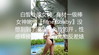 ✿白皙性感女神✿身材一级棒女神嫩模〖fitnessbaby〗没想到到了酒店这么放的开，性感蜂腰翘臀，顶级尤物反差婊