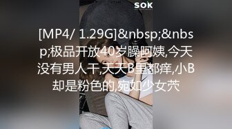 [MP4/ 1.29G]&nbsp;&nbsp;极品开放40岁臊阿姨,今天没有男人干,天天B里都痒,小B却是粉色的,宛如少女茓