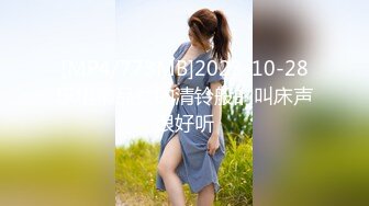 [MP4/773MB]2023-10-28乐橙精品女的清铃般的叫床声很好听