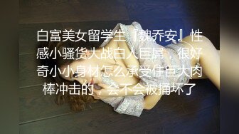 白富美女留学生『魏乔安』性感小骚货大战白人巨屌，很好奇小小身材怎么承受住巨大肉棒冲击的，会不会被捅坏了