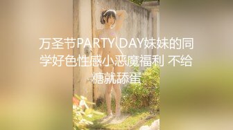 万圣节PARTY DAY妹妹的同学好色性感小恶魔福利 不给糖就舔蛋