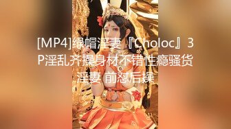 [MP4]绿帽淫妻『Choloc』3P淫乱齐操身材不错性瘾骚货淫妻 前怼后操