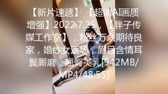 【新片速遞】 【超清AI画质增强】2022.7.25，【胖子传媒工作室】，粉丝万众期待良家，婚纱女返场，眉目含情耳鬓厮磨，翘臀美乳[942MB/MP4/48:55]