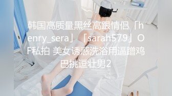 韩国高质量黑丝高跟情侣「henry_sera」「sarah579」OF私拍 美女诱惑洗浴用逼蹭鸡巴挑逗壮男2