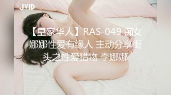 【皇家华人】RAS-049 痴女娜娜性爱有缘人 主动分享街头之性爱猎物 李娜娜