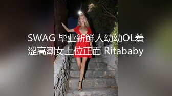 SWAG 毕业新鲜人幼幼OL羞涩高潮女上位正面 Ritababy