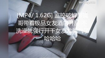 [MP4/ 1.62G] 监控破解眼镜哥带着极品女友酒店开房 不洗澡就强行开干女友发脾气了哈哈哈