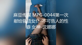 麻豆传媒 MPG-0044第一次献给骚货女仆-不可告人的性癖 女神-沈娜娜