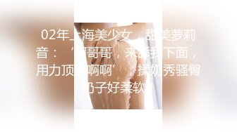 02年上海美少女，甜美萝莉音：‘啊哥哥，来舔我下面，用力顶我啊啊’，揉奶秀骚臀 奶子好柔软！