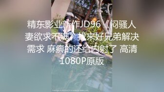 精东影业新作JD96《闷骚人妻欲求不满》找来好兄弟解决需求 麻痹的还给内射了 高清1080P原版