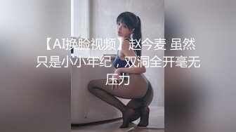 【AI换脸视频】赵今麦 虽然只是小小年纪，双洞全开毫无压力