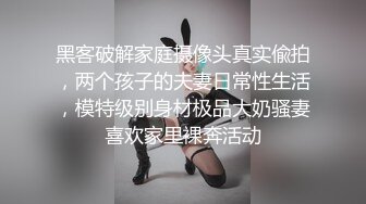 黑客破解家庭摄像头真实偸拍，两个孩子的夫妻日常性生活，模特级别身材极品大奶骚妻喜欢家里裸奔活动