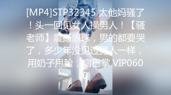 [MP4]STP32345 太他妈骚了！头一回见女人操男人！【骚老师】震撼眼球，男的都要哭了，多少年没见过男人一样，用奶子甩脸，扇巴掌 VIP0600