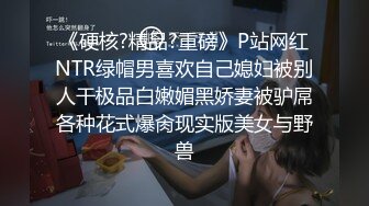 《硬核?精品?重磅》P站网红NTR绿帽男喜欢自己媳妇被别人干极品白嫩媚黑娇妻被驴屌各种花式爆肏现实版美女与野兽