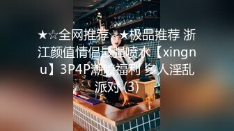 ★☆全网推荐☆★极品推荐 浙江颜值情侣最强喷水【xingnu】3P4P潮喷福利 多人淫乱派对 (3)