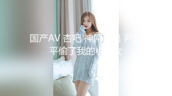 国产AV 杏吧 神屌侠侣 尹志平偷了我的小龙女