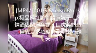 [MP4/ 1.01G]&nbsp;&nbsp;极品网红脸御姐范妹子，风情酒店圆床全裸，白虎美鲍鱼，自慰，多角度展示粉嫩一线天