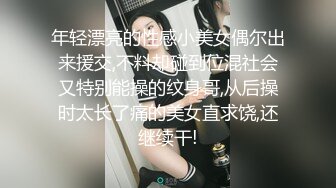 年轻漂亮的性感小美女偶尔出来援交,不料却碰到位混社会又特别能操的纹身哥,从后操时太长了痛的美女直求饶,还继续干!