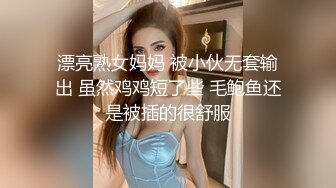 漂亮熟女妈妈 被小伙无套输出 虽然鸡鸡短了些 毛鲍鱼还是被插的很舒服