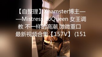 【自整理】Xhamster博主——Mistress_BJQueen 女王调教 不一样的高潮 微微重口  最新视频合集【157V】 (151)