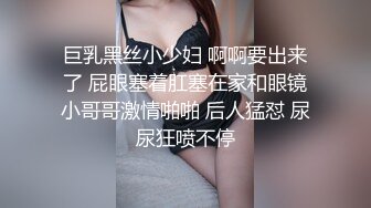 巨乳黑丝小少妇 啊啊要出来了 屁眼塞着肛塞在家和眼镜小哥哥激情啪啪 后人猛怼 尿尿狂喷不停