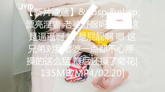 【新片速遞】&nbsp;&nbsp;漂亮淫妻 老婆舒服吗 舒服 这是逼逼啊 错 是屁屁啊 嗯 这兄弟对我老婆一点都不心疼 操的这么猛 最后还操了菊花[135MB/MP4/02:20]