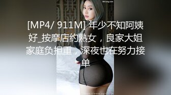 [MP4/ 911M] 年少不知阿姨好_按摩店约熟女，良家大姐家庭负担重，深夜也在努力接单