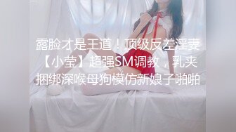 露脸才是王道！顶级反差淫妻【小莹】超强SM调教，乳夹捆绑深喉母狗模仿新娘子啪啪