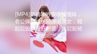 [MP4]娇喘呻吟很嗲外围妹，老公操我大长腿颜值美女，翘起屁股揉捏好想要，大屁股骑坐啪啪啪声