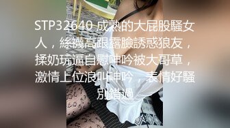 STP32640 成熟的大屁股騷女人，絲襪高跟露臉誘惑狼友，揉奶玩逼自慰呻吟被大哥草，激情上位浪叫呻吟，表情好騷別錯過