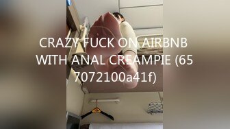 CRAZY FUCK ON AIRBNB WITH ANAL CREAMPIE (657072100a41f)