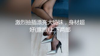 激烈抽插漂亮大奶妹，身材超好(露臉)上下两部